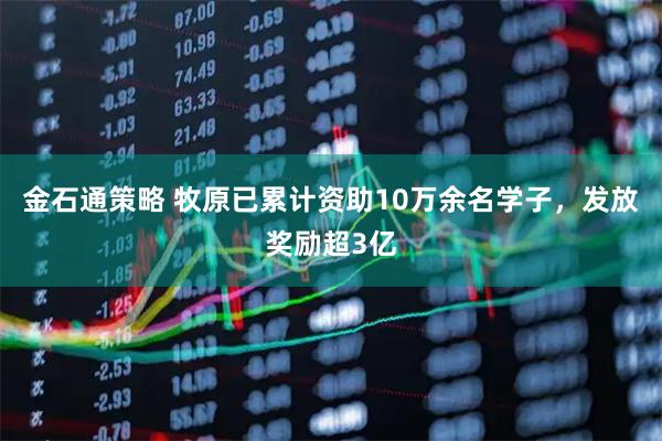 金石通策略 牧原已累计资助10万余名学子，发放奖励超3亿