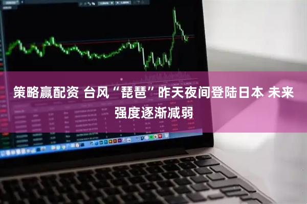 策略赢配资 台风“琵琶”昨天夜间登陆日本 未来强度逐渐减弱