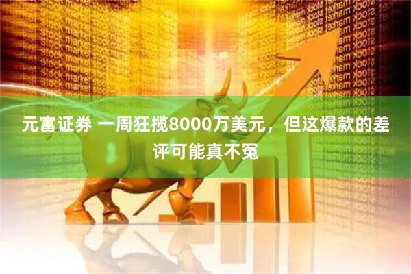 元富证券 一周狂揽8000万美元，但这爆款的差评可能真不冤