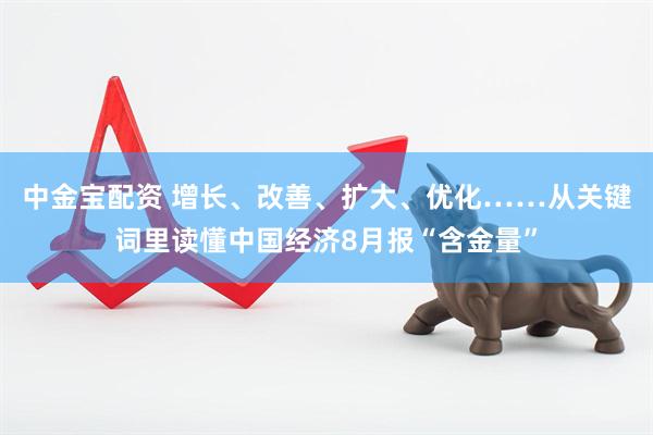 中金宝配资 增长、改善、扩大、优化……从关键词里读懂中国经济8月报“含金量”