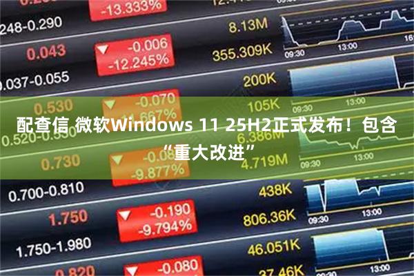配查信 微软Windows 11 25H2正式发布！包含“重大改进”