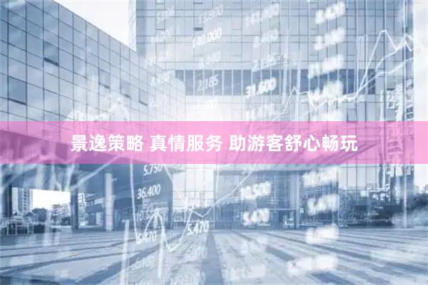 景逸策略 真情服务 助游客舒心畅玩