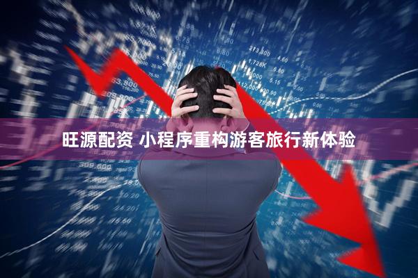 旺源配资 小程序重构游客旅行新体验