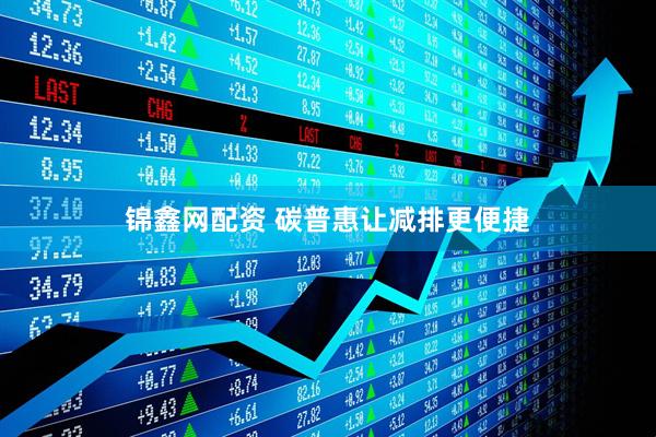 锦鑫网配资 碳普惠让减排更便捷