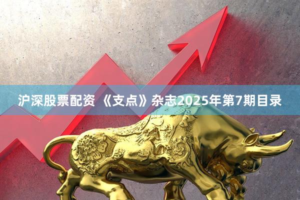 沪深股票配资 《支点》杂志2025年第7期目录