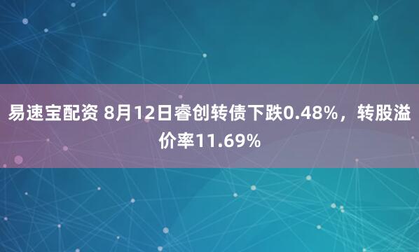易速宝配资 8月12日睿创转债下跌0.48%，转股溢价率11.69%