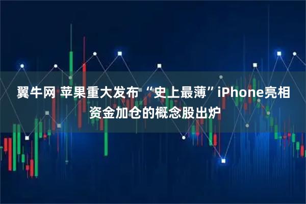 翼牛网 苹果重大发布 “史上最薄”iPhone亮相 资金加仓的概念股出炉