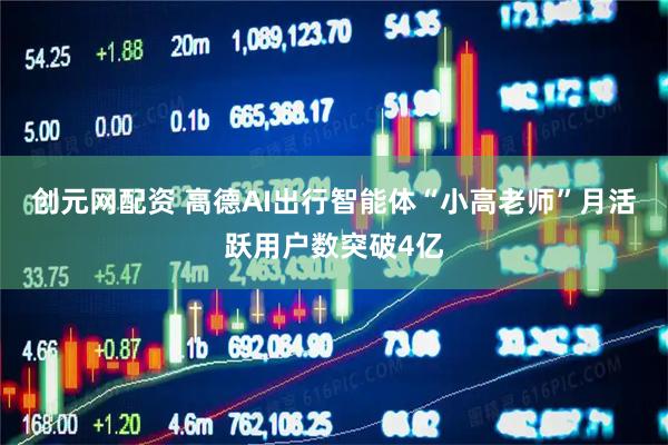 创元网配资 高德AI出行智能体“小高老师”月活跃用户数突破4亿