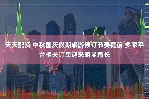天天配资 中秋国庆假期旅游预订节奏提前 多家平台相关订单迎来明显增长