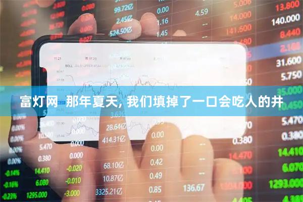富灯网  那年夏天, 我们填掉了一口会吃人的井