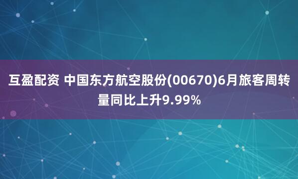 互盈配资 中国东方航空股份(00670)6月旅客周转量同比上升9.99%