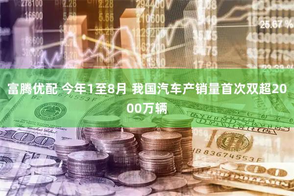 富腾优配 今年1至8月 我国汽车产销量首次双超2000万辆